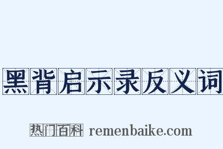 黑背启示录反义词是什么意思的图片